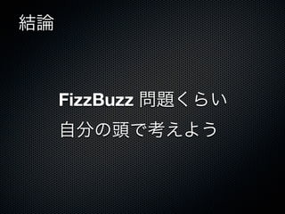 結論



     FizzBuzz 問題くらい
     自分の頭で考えよう
 