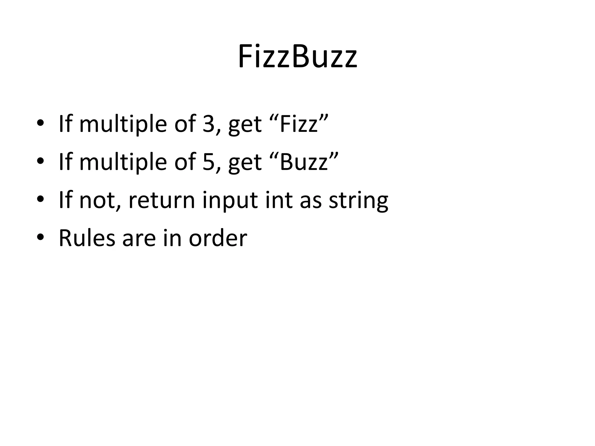 FizzBuzz
•   If multiple of 3, get “Fizz”
•   If multiple of 5, get “Buzz”
•   If not, return input int as string
•   Rules are in order
 