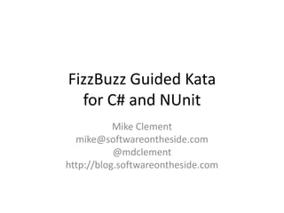 FizzBuzz Guided Kata
  for C# and NUnit
           Mike Clement
  mike@softwareontheside.com
           @mdclement
http://blog.softwareontheside.com
 