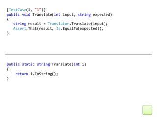 [TestCase(1, "1")]
public void Translate(int input, string expected)
{
   string result = Translator.Translate(input);
   Assert.That(result, Is.EqualTo(expected));
}




public static string Translate(int i)
{
    return i.ToString();
}
 