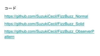 コード
https://github.com/SuzukiCecil/FizzBuzz_Normal
https://github.com/SuzukiCecil/FizzBuzz_Solid
https://github.com/SuzukiCecil/FizzBuzz_ObserverP
attern
 