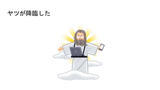 ヤツが降臨した
 