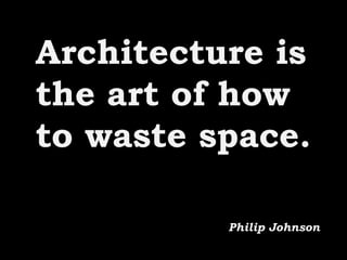 Architecture is
the art of how
to waste space.
Philip Johnson
 