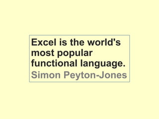 Excel is the world's
most popular
functional language.
Simon Peyton-Jones
 