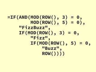 =IF(AND(MOD(ROW(), 3) = 0,
MOD(ROW(), 5) = 0),
"FizzBuzz",
IF(MOD(ROW(), 3) = 0,
"Fizz",
IF(MOD(ROW(), 5) = 0,
"Buzz",
ROW())))
 