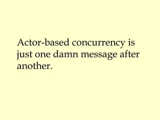 Actor-based concurrency is
just one damn message after
another.
 