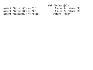 assert fizzbuzz(1) == '1'
assert fizzbuzz(2) == '2'
assert fizzbuzz(3) == 'Fizz'
def fizzbuzz(n):
if n == 1: return '1'
if n == 2: return '2'
return 'Fizz'
 