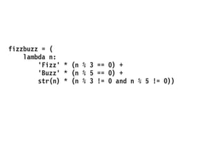 fizzbuzz = (
lambda n:
'Fizz' * (n % 3 == 0) +
'Buzz' * (n % 5 == 0) +
str(n) * (n % 3 != 0 and n % 5 != 0))
 