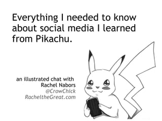 Everything I needed to know about social media I learned from Pikachu. an illustrated chat with  Rachel Nabors @CrowChick RacheltheGreat.com 