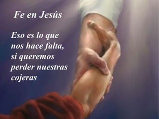 Fe en Jesús
Eso es lo que
nos hace falta,
si queremos
perder nuestras
cojeras
 