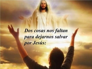 Dos cosas nos faltan
para dejarnos salvar
por Jesús:
 
