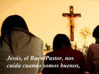 Jesús, el Buen Pastor, nos
cuida cuando somos buenos,
 