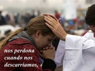 nos perdona
cuando nos
descarriamos,
 