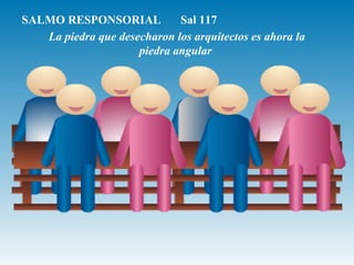 SALMO RESPONSORIAL Sal 117
La piedra que desecharon los arquitectos es ahora la
piedra angular
 
