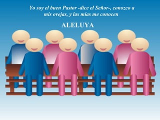 ALELUYA
Yo soy el buen Pastor -dice el Señor-, conozco a
mis ovejas, y las mías me conocen
 
