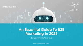 An Essential Guide To B2B
Marketing In 2023
By Onyinye Chukwudi
www.futuresoft-ng.com
 