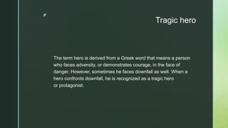 z
Tragic hero
The term hero is derived from a Greek word that means a person
who faces adversity, or demonstrates courage,...