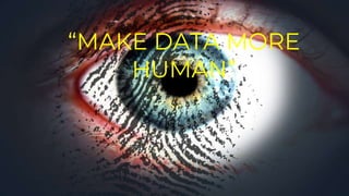 “MAKE DATA MORE
HUMAN”
 