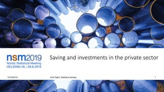 Saving and investments in the private sector
10/18/2019 Erik Fjærli, Statistics Norway 1
 