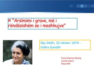 ¤ "Arsimimi i grave, më i
rëndësishëm se i meshkujve"
Nju Delhi, 23 nëntor 1974 -
Indira Gandhi
Punoi:Daniela Muhaj
Lenda:Letersi
Klasa:XIIX
 