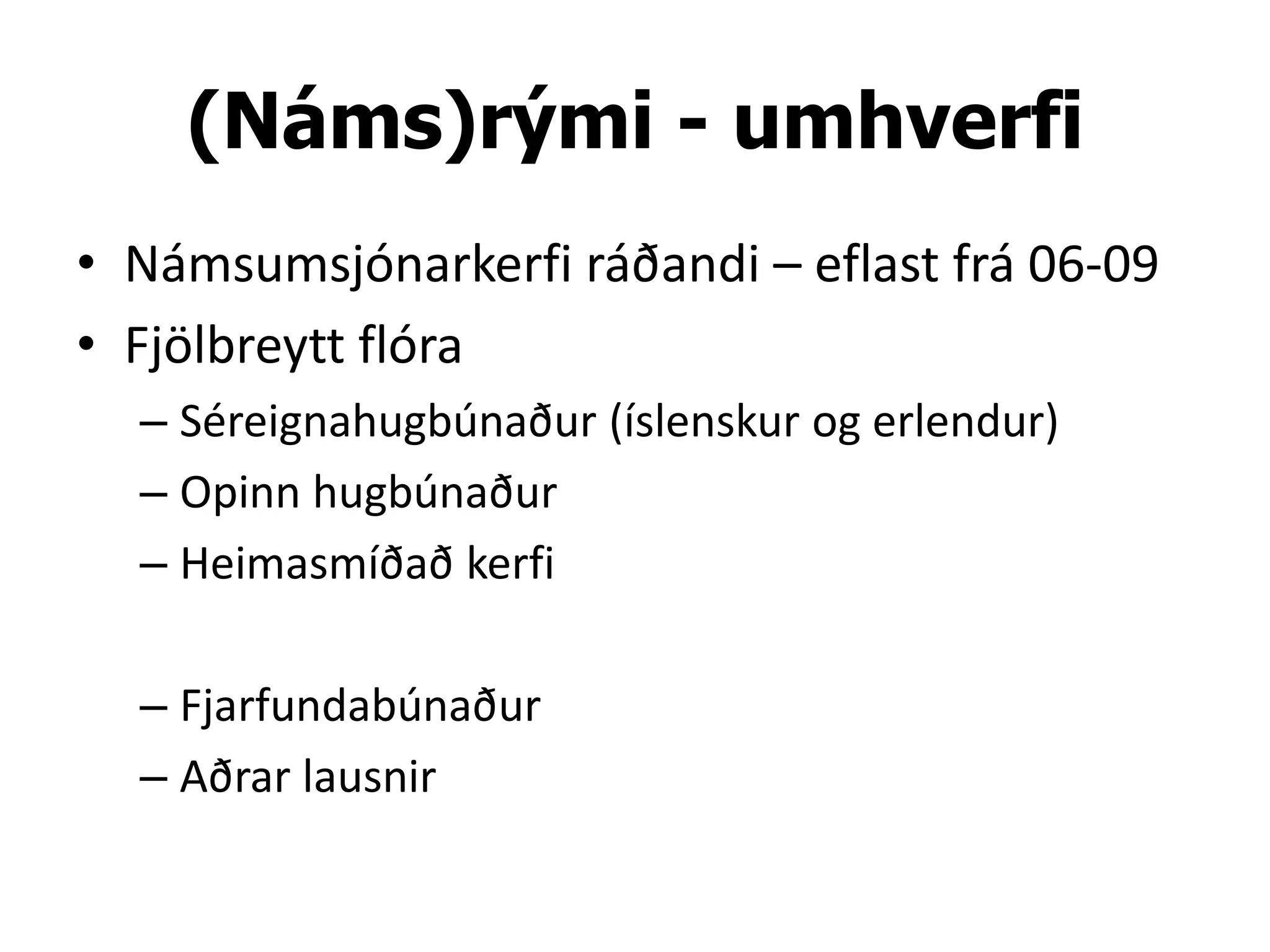 (Náms)rými - umhverfi
• Námsumsjónarkerfi ráðandi – eflast frá 06-09
• Fjölbreytt flóra
  – Séreignahugbúnaður (íslenskur og erlendur)
  – Opinn hugbúnaður
  – Heimasmíðað kerfi

  – Fjarfundabúnaður
  – Aðrar lausnir
 