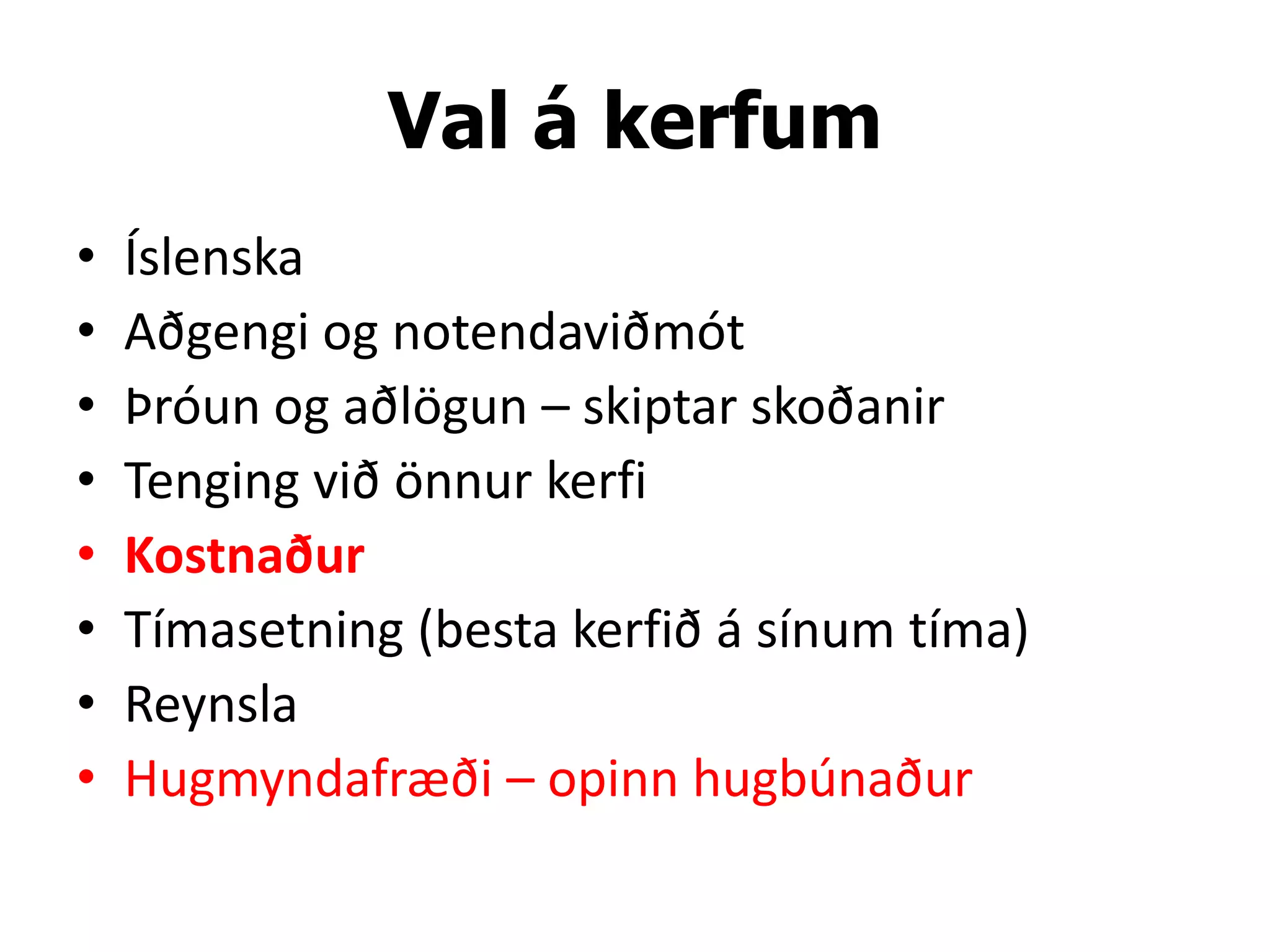 Val á kerfum
•   Íslenska
•   Aðgengi og notendaviðmót
•   Þróun og aðlögun – skiptar skoðanir
•   Tenging við önnur kerfi
•   Kostnaður
•   Tímasetning (besta kerfið á sínum tíma)
•   Reynsla
•   Hugmyndafræði – opinn hugbúnaður
 
