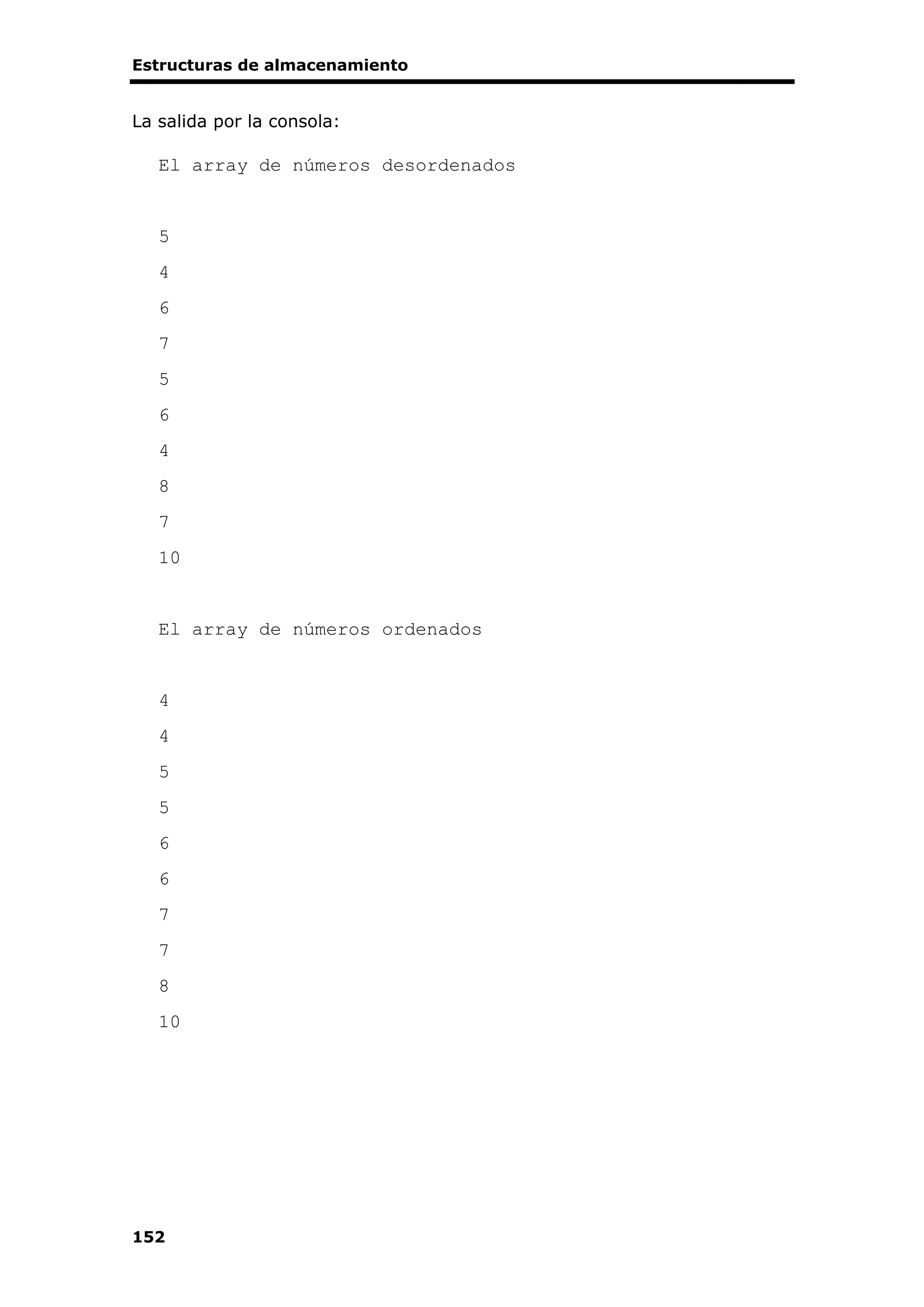 Estructuras de almacenamiento
152
La salida por la consola:
El array de números desordenados
5
4
6
7
5
6
4
8
7
10
El array de números ordenados
4
4
5
5
6
6
7
7
8
10
 