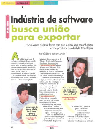 estratégia




Indústria software
        de

                          Empresários querem fazer com que o País seja reconhecido
                                              como produtor mundial de tecnologia



~
                                                Por Gilberto Pavoni Junior

            indústria nacional de               feita pelo diretor-executivo da
software está diante de um grande               Câmara Brasileira de Comércio
desafio. A vontade de exportar é                Eletrônico (Camara-e.net)
muita, mas as iniciativas ainda são             1 www.camara-e.netl.           Gerson
tímidas e esbarram em obstáculos                Schmitt, no 42 Meeting B2B
que vão da carência em termos de                Magazine e Camara-e.net,
apoio oficial à falta de                        realizado na sede do Instituto de
conhecimento do País no exterior.               Tecnologia de Software (ITS), em
"Difícil não é vender software em               São Paulo, em meados de março.
outros mercados; difícil é vender o                 Diante da necessidade de virar
Brasil". A dura constatação foi                 o jogo, o setor de software procura
                                                saídas. Uma das estratégias à
                                                vista pelos empresários do
                                                setor é a criação de uma
                                                marca para o produto               Temos a chance
                                                nacional, a marca Brasil.           ele criar uma
                                                Mas, para o consultor de           nova categoria
                                                marketing da Dioty                  para o Brasi'
                                                I www.dioty.com.brl.
                              «                                                   DanieIDome...lle,,;,
                                                Philip Oliver, o trabalho            da e-ConsuIfing
                        ri                     não é tão fácil. "Na opinião
                                                dos estrangeiros, temos
             /V/              ~      .. ~   J      criatividade mas não temos
                          Um pouco ele                objetividade", analisa. "A                Camara-e.net é apenas a
                          apoio oficia'                falta dessa qualidade pode                   ponta visível das
                           faria tuelo                  prejudicar uma imagem                           conversas de
                            avan~ar                     ligada à tecnologia", diz.                     bastidores entre os
                          mais rápielo                      Para sair dessa sinuca, o               empresários de
                                                        setor de software começa a       software. Além de buscar uma
                          Bruno Guiçardi,
      ....                    da Cl&T                  ganhar força de conjunto. O       solução em comum, os olhos dos
                     ~
                                                    Meeting B2B Magazine e              CEOs da tecnologia made in Brazil
                 ~
                                                                  ABRILJ2003

46
 