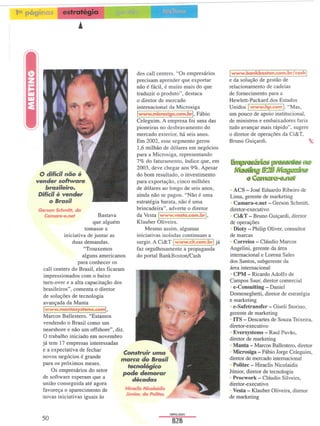 estratégia




                                               dos call centers. "Os empresários   Iwww.bankbostan.com.br/cash               I
                                               precisam aprender que exportar      e da solução de gestão de
                                               não é fácil, é muito mais do que    relacionamento de cadeias
                                               traduzir o produto", destaca        de fornecimento para a
                                               o diretor de mercado                Hewlett-Packard dos Estados
                                               internacional da Microsiga          Unidos   Iwww.hp.coml."Mas,
                                               Iwww.microsiga.com.brj. Fábio       um pouco de apoio institucional,
                                               Celeguim. A empresa foi uma das     de ministros e embaixadores faria
                                               pioneiras no desbravamento do       tudo avançar mais rápido", sugere
                                               mercado exterior, há seis anos.     o diretor de operações da Ci&T,
                                               Em 2002, esse segmento gerou        Bruno Guiçardi.
                                               1,6 milhão de dólares em negócios
                                               para a Microsiga, representando
                                               7% do faturamento, índice que, em   ~t1)lI;~'L~fttÍ~~       13L'~~1re;       &1.13-
                                               2003, deve chegar aos 9%. Apesar      b'l~"'lC  {j;::lli GVl;nu.&W/J1JiZ
                                                                                                             ....
 o difícil não é                               do bom resultado, o investimento
vender soltware                                para exportação, cinco milhões
                                                                                           e C61~ "U~..tlcl'
   brasileiro.                                 de dólares ao longo de seis anos,    ACS - José Eduardo Ribeiro de
 Difícil é vender                              ainda não se pagou. "Não é uma      Lima, gerente de marketing
     o Brasil                                  estratégia barata, não é uma         Camara-e.net - Gerson Schmitt,
Gerson Schmitt, da                             brincadeira", adverte o diretor     diretor-executivo
  Camare-e.net               Bastava           da Vesta Iwww.vesta.com.brl.         Ci&T - Bruno Guiçardi, diretor
                           que alguém          Klauber Oliveira.                   de operações
                       tomasse a                   Mesmo assim, algumas             Dioty   - Philip    Oliver, consultor
             iniciativa de juntar as           iniciativas isoladas continuam a    de marcas
                 duas demandas.                                    I
                                               surgir. A Ci&T www.cit.com.brljá     Correios     - Cláudio    Marcos
                       "Trouxemos              faz orgulhosamente a propaganda     Angelini, gerente da área
                      alguns americanos        do portal BankBoston/Cash           internacional e Lorena Sales
                    para conhecer os                                               dos Santos, subgerente da
   call centers do Brasil, eles ficaram                                            área internacional
   impressionados com o baixo                                                               -
                                                                                     CPM Ricardo Adolfo de
   turn-over e a alta capacitação dos                                              Campos Saur, diretor comercial
   brasileiros", comenta o diretor                                                   e-Consulting - Daniel
  de soluções de tecnologia                                                        Domeneghetti, diretor de estratégia
   avançada da Manta                                                               e marketing
                                                                                     e-Safetransfer - Giseli Storino,
   Iwww.mantasystems.coml.
  Marcos Ballestero. "Estamos                                                      gerente de marketing
  vendendo o Brasil como um                                                         ITS   - Descartes      de Souza Teixeira,
                                                                                   diretor-executivo
  nearshore e não um offshore", diz.
  O trabalho iniciado em novembro
                                                                                                       -
                                                                                    Eversystems Raul Pavão,
                                                               ~                   diretor de marketing
  já tem 17 empresas interessadas                      ~                                    -
                                                                                    Manta Marcos Ballestero, diretor
                                                                                     Microsiga   -Fábio Jorge Celeguim,
  e a expect~ti:a d,efechar
  novos negoclOs e grande
                                      Construir uma.
                                     marca do Brasil           ~    .
                                                                                   diretor de mercado internacional
                                                                                             -
                                                                                     Politec Hiraclis Nicolaidis
  para os próximos meses.              tecnológico
     Os empresários do setor         pode demorar                                  Júnior, diretor de tecnologia
  de software esperam que a              décadas                                                 -
                                                                                    Procwork Cláudio Silveira,
  união conseguida até agora                                                       diretor-executivo
                                          Hiradis NicoIaidis
  favoreça o aparecimento de                                                        Vesta - Klauber Oliveira, diretor
                                          Júnior, da PoIifec
  novas iniciativas iguais às                                                      de marketing

                                                               ABRlLI2OO3

  50                                                               828
 