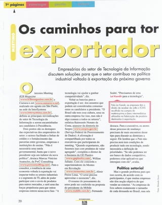 1!!! páginas         1
      !



           Os caminhos para to r
                                                                                                           r
                                                Empresários do setor de Tecnologia da Informação
                                          discutem soluções para que o setor contribua na política
                                              industrial voltada à exportação do próximo governo

                  o
               B2B Magazine
                             terceiro Meeting

               Iwww.b2bmagazine.com.brle
                                                        tecnologia vai ajudar a ganhar
                                                        competitividade", diz.
                                                            Voltar as baterias para a
                                                        exportação é um dos assuntos que
                                                                                               Sodré. "Precisamos de uma
                                                                                               LeiKandir para a tecnologia",

               Camara-e.net Iwww.camara-e.netl.
                                                                                                Pela lei Kandir, as empresas têm o
               realizado em agosto em São Paulo.        podem ser considerados consenso         direito de receber de volta o ICMS
               na sede da InterSystems                  entre os candidatos a presidente. "O    recolhido na compra de
               Iwww.intersystems.com.brl.               Brasil não tem essa cultura, uma ou     matéria-prima e bens intermediários
               definiu as principais reivindicações     outra empresa faz isso, mas não é       utilizados na fabricação de produtos
               do setor de Tecnologia da                algo comum a todos os setores",         destinados à exportação.
               Informação a serem encaminhadas          enfatiza Raimundo Nonato da
               aos candidatos à Presidência.            Costa, assessor da diretoria do        destaca. Para o executivo, os atores
                   Dois pontos são os destaques                I
                                                        Serpro www.serpro.gov.br        I      desse processo de mudança
               das expectativas dos empresários do      (Serviço Federal de Processamento      precisam de mais encontros desse
               setor: o acesso facilitado a linhas de   de Dados). A afirmação é               tipo para discutir as diretrizes a
               crédito e o fortalecimento das           compartilhada por todos os             seguir. Ele lembra que o País não
               parcerias entre governo, empresas e      executivos que participaram do         precisa nem tem condições de
               instituições de ensino. "Não é           meeting. "Quando exportamos, não       produzir tudo em tecnologia, sendo
               necessária uma tutela                    fazemos isso com produtos de valor     necessária a definição de
               governamental, basta que o novo          agregado", completa o diretor de       prioridades. "Se não podemos ter
               presidente seja um indutor da nova       e-business da GE Plastics              um banco de dados competitivo,
               política", destaca Marcus Vinicius       Iwww.geplastics.coml.       Willian    podemos criar aplicativos que
               Anatocles, da PwC Consulting             Juliano. Com ele concorda o            interajam com ele", avalia.
               Iwww.pwcconsulting.coml.      Para o     superintendente da Mentes
               consultor, a tendência de uma            em Revolução                                  Política setorial
               economia voltada à exportação vai        I www.mrmentes.com.brl.Almir               Mas o grande problema para que
               impactar todos os setores industriais    Freire Lima. "O setor precisa          isso ocorra, de acordo com os
               e o segmento de TI, além de poder        aproveitar o momento". diz.            participantes. é que muitas empresas
               participar com o envio de produtos           O resumo do pensamento do          não têm noção objetiva do que
               para outros mercados. e será uma das     setor pode ser conferido na proposta   vender ao exterior. "As empresas de
               forças propulsoras para que outras       do presidente da Móbile                fora sabem exatamente o tamanho
               empresas entrem nessa nova fase. "A      Iwww.mobile.com.brl, Fernando          de cada demanda no Brasil. mas nós

                                                                    SETEMBROI2002
           20
 