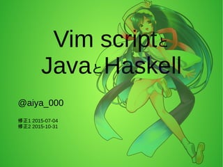 Vim scriptと
JavaとHaskell
@aiya_000
修正1 2015-07-04
修正2 2015-10-31
 