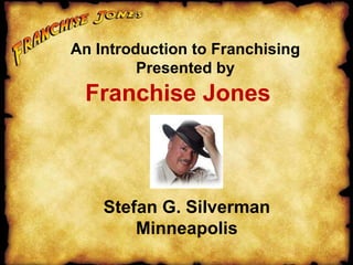 Franchise Jones An Introduction to Franchising Presented by Stefan G. Silverman Minneapolis 