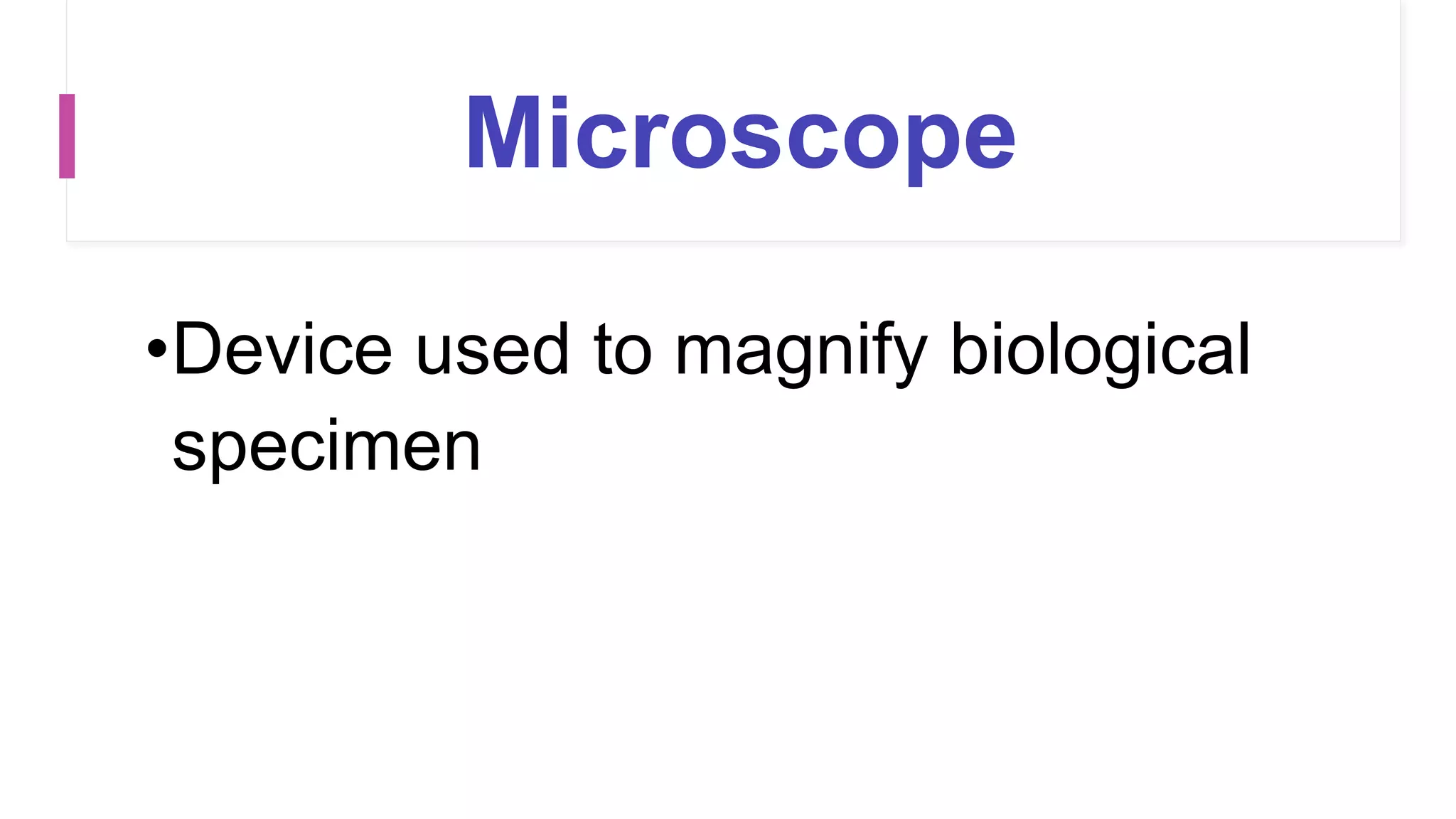 Microscope
•Device used to magnify biological
specimen