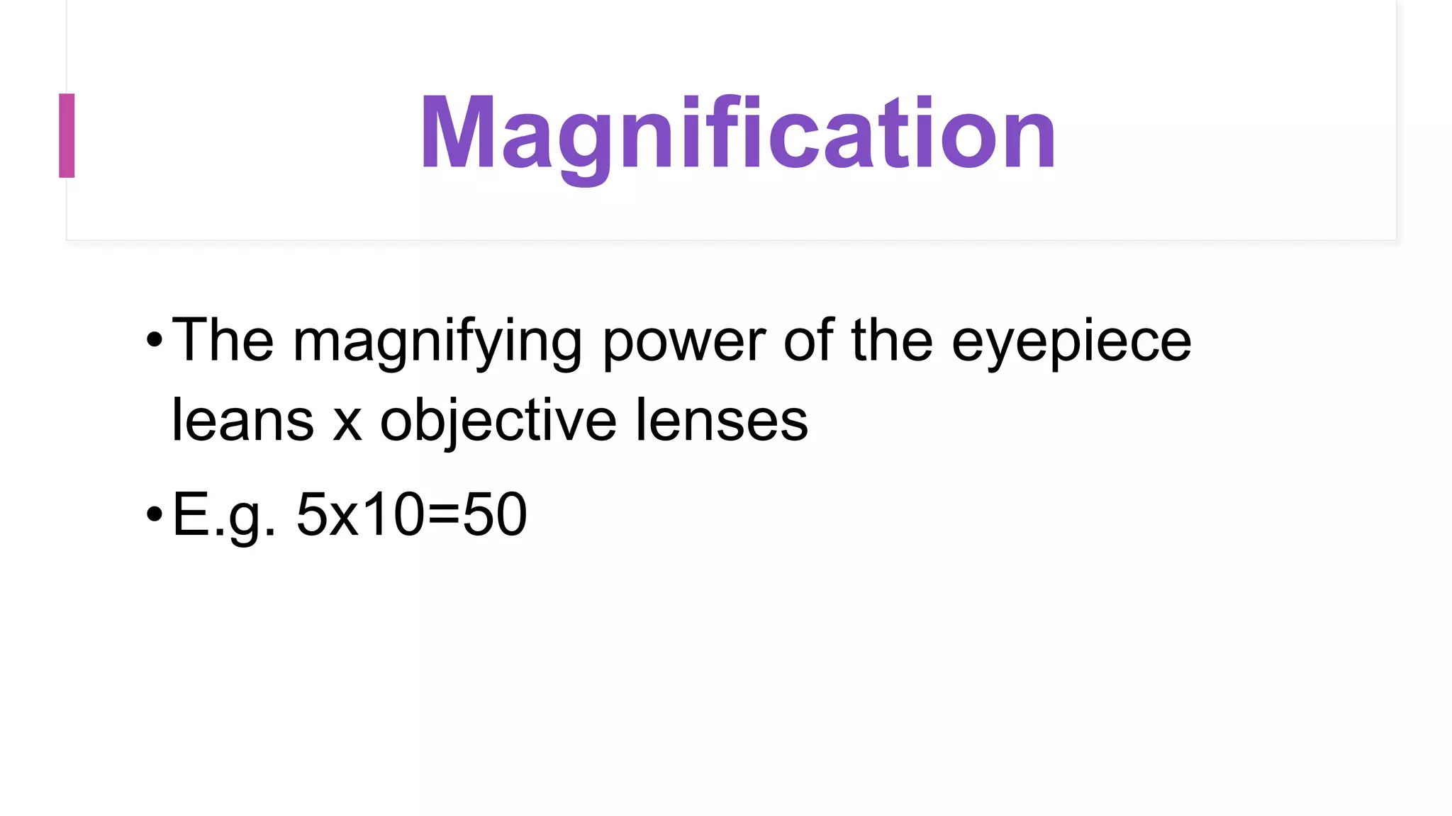 Magnification
•The magnifying power of the eyepiece
leans x objective lenses
•E.g. 5x10=50