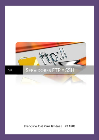 SRI

SERVIDORES FTP Y SSH

Francisco José Cruz Jiménez 2º ASIR

 