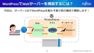 WordPressでWebサーバーを構築するには？
22
Web アプリ データベース
今回は、サーバー1台でWordPressを動かす最小限の構成で構築します！
Copyright 2022 Fujitsu Cloud Technologies Limited
 