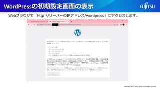 WordPressの初期設定画面の表示
Webブラウザで「http://サーバーのIPアドレス/wordpress」にアクセスします。
Copyright 2022 Fujitsu Cloud Technologies Limited
 