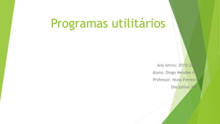 Programas utilitários
Ano letivo: 2015/2016
Aluno: Diogo Mendes nº8
Professor: Nuno Ferreira
Disciplina: IMC
 