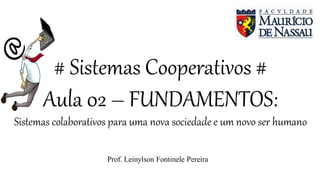 # Sistemas Cooperativos #
Aula 02 – FUNDAMENTOS:
Sistemas colaborativos para uma nova sociedade e um novo ser humano
Prof. Leinylson Fontinele Pereira
 