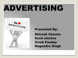 ADVERTISING
Presented By:
Dhiresh Chawla
Sunil chichra
Vivek Pandey
Nagendra Singh
 