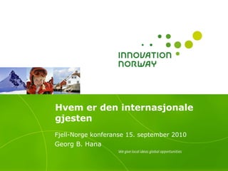 Hvem er den internasjonale gjesten Fjell-Norge konferanse 15. september 2010   Georg B. Hana 