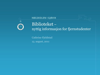 Biblioteket–nyttiginformasjon for fjernstudenter Cathrine Fjeldstad 13. august, 2011 