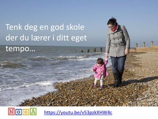 Tenk om det fantes en skole
der jeg kan studere i mitt eget tempo…
Tenk deg en god skole
der du lærer i ditt eget
tempo…
https://youtu.be/v53pzkXHW4c
 