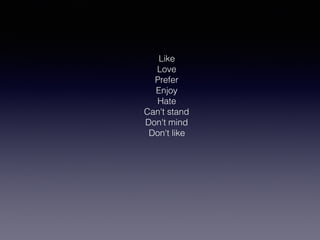 Like
Love
Prefer
Enjoy
Hate
Can't stand
Don't mind
Don't like