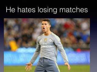 He hates losing matches