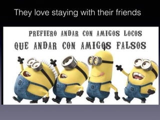 They love staying with their friends