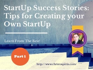 StartUp Success Stories:
Tips for Creating your
Own StartUp
Learn From The Best!
http://www.christospittis.com/
Part 1
 
