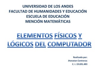 Realizado por:
Jhonatan Contreras
C. I. 19.691.483
UNIVERSIDAD DE LOS ANDES
FACULTAD DE HUMANIDADES Y EDUCACIÓN
ESCUELA DE EDUCACIÓN
MENCIÓN MATEMÁTICAS
 