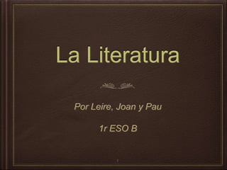La Literatura
Por Leire, Joan y Pau
1r ESO B
1
 