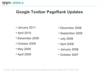 Google Toolbar PageRank Updates Source: http://www.thenewsinn.com/next-google-page-rank-update-2011-history.html January 2011 April 2010 December 2009 October 2009 May 2009 April 2009 December 2008 September 2008 July 2008 April 2008 January 2008 October 2007 